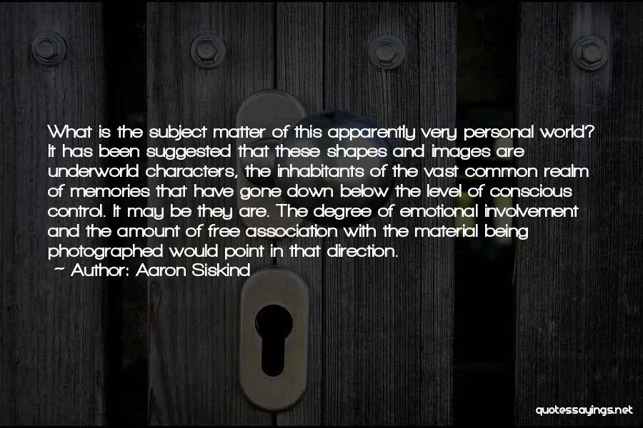 Aaron Siskind Quotes: What Is The Subject Matter Of This Apparently Very Personal World? It Has Been Suggested That These Shapes And Images