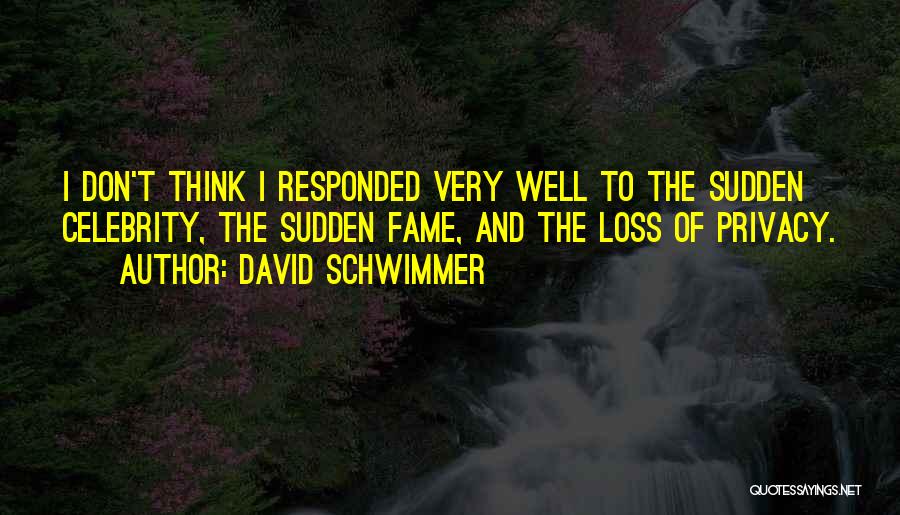 David Schwimmer Quotes: I Don't Think I Responded Very Well To The Sudden Celebrity, The Sudden Fame, And The Loss Of Privacy.