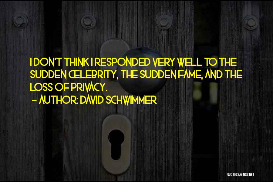 David Schwimmer Quotes: I Don't Think I Responded Very Well To The Sudden Celebrity, The Sudden Fame, And The Loss Of Privacy.