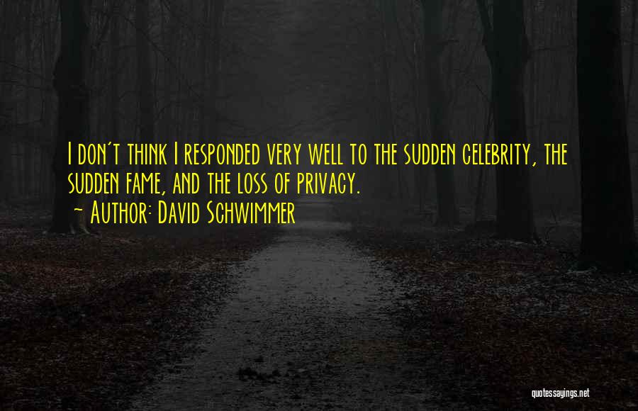 David Schwimmer Quotes: I Don't Think I Responded Very Well To The Sudden Celebrity, The Sudden Fame, And The Loss Of Privacy.
