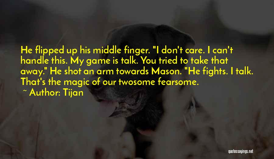 Tijan Quotes: He Flipped Up His Middle Finger. I Don't Care. I Can't Handle This. My Game Is Talk. You Tried To