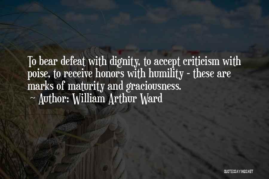 William Arthur Ward Quotes: To Bear Defeat With Dignity, To Accept Criticism With Poise, To Receive Honors With Humility - These Are Marks Of