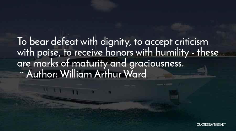 William Arthur Ward Quotes: To Bear Defeat With Dignity, To Accept Criticism With Poise, To Receive Honors With Humility - These Are Marks Of