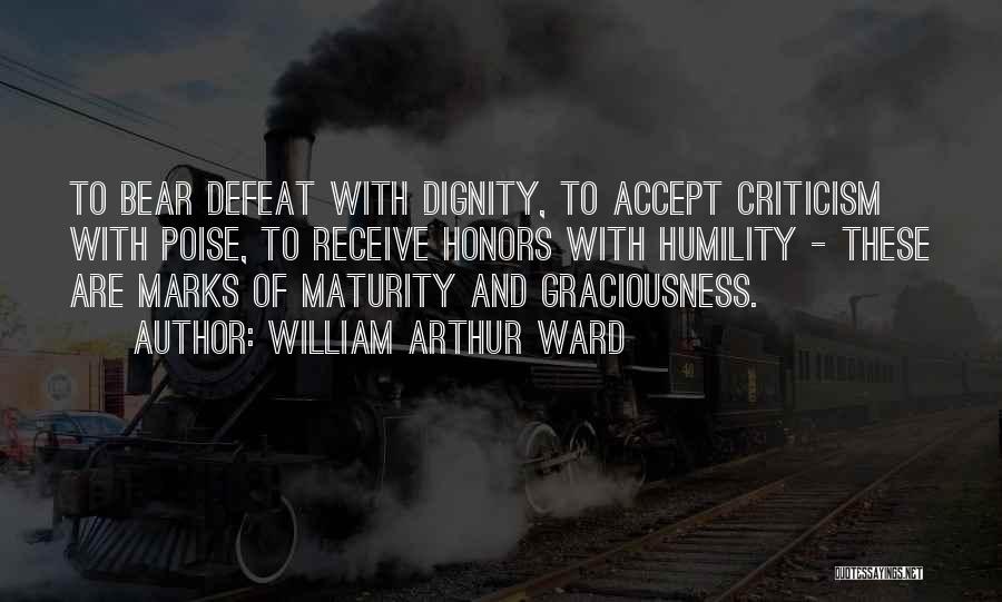 William Arthur Ward Quotes: To Bear Defeat With Dignity, To Accept Criticism With Poise, To Receive Honors With Humility - These Are Marks Of