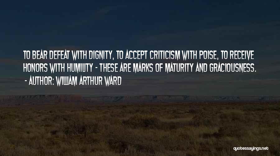 William Arthur Ward Quotes: To Bear Defeat With Dignity, To Accept Criticism With Poise, To Receive Honors With Humility - These Are Marks Of