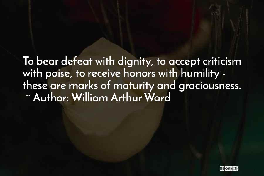 William Arthur Ward Quotes: To Bear Defeat With Dignity, To Accept Criticism With Poise, To Receive Honors With Humility - These Are Marks Of