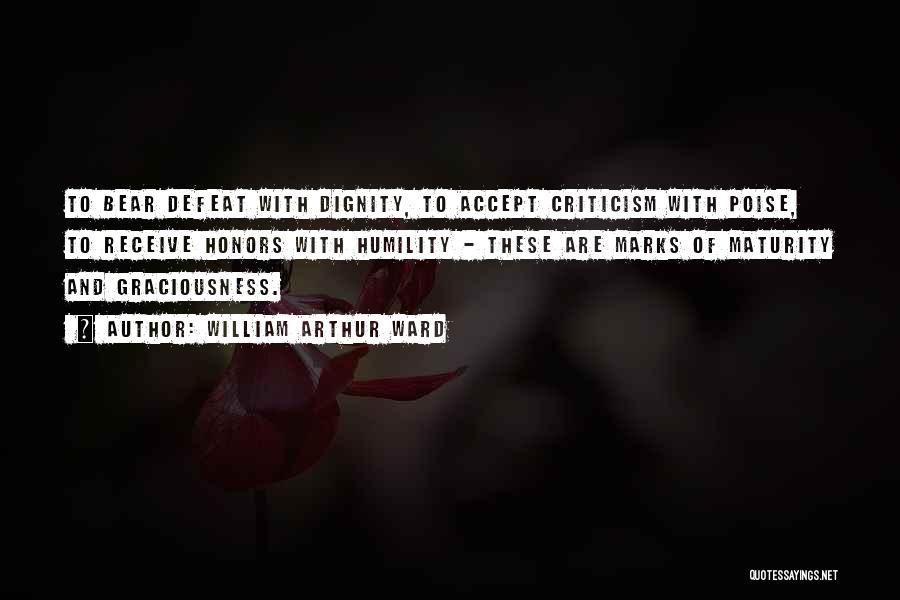 William Arthur Ward Quotes: To Bear Defeat With Dignity, To Accept Criticism With Poise, To Receive Honors With Humility - These Are Marks Of