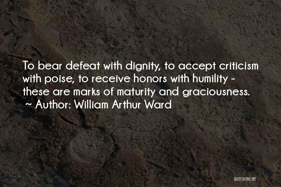 William Arthur Ward Quotes: To Bear Defeat With Dignity, To Accept Criticism With Poise, To Receive Honors With Humility - These Are Marks Of