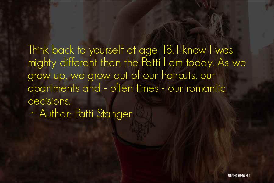 Patti Stanger Quotes: Think Back To Yourself At Age 18. I Know I Was Mighty Different Than The Patti I Am Today. As