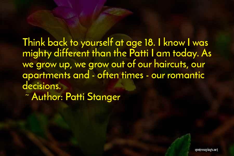 Patti Stanger Quotes: Think Back To Yourself At Age 18. I Know I Was Mighty Different Than The Patti I Am Today. As