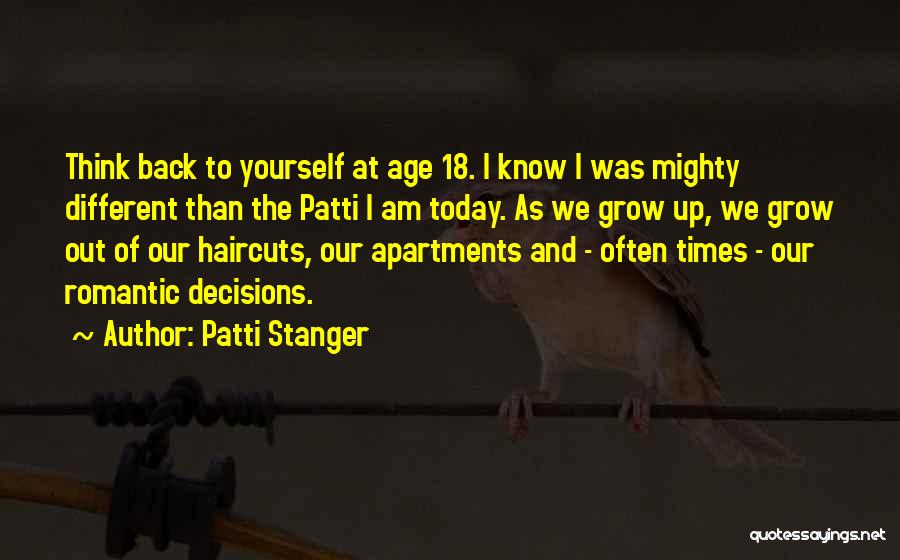 Patti Stanger Quotes: Think Back To Yourself At Age 18. I Know I Was Mighty Different Than The Patti I Am Today. As