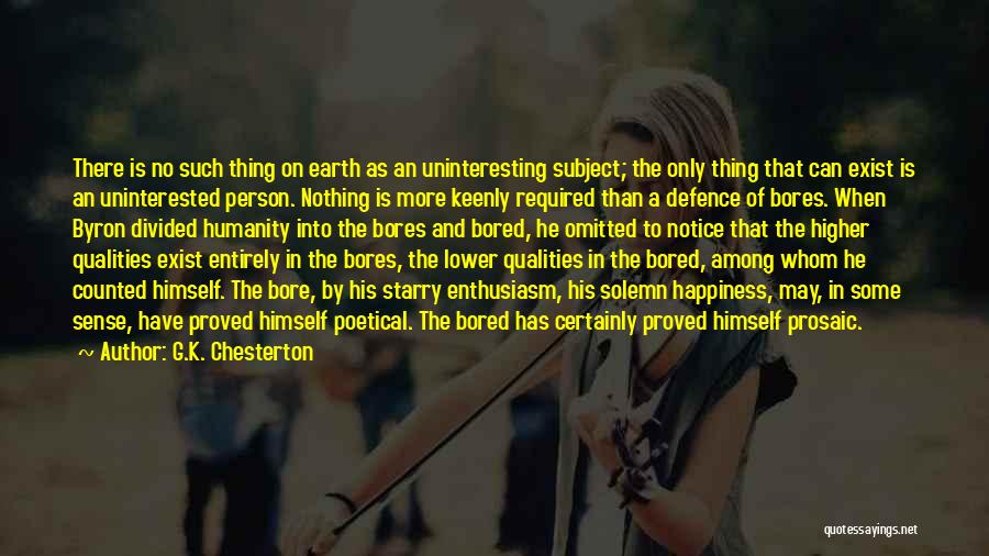 G.K. Chesterton Quotes: There Is No Such Thing On Earth As An Uninteresting Subject; The Only Thing That Can Exist Is An Uninterested