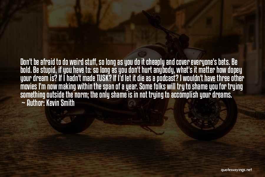 Kevin Smith Quotes: Don't Be Afraid To Do Weird Stuff, So Long As You Do It Cheaply And Cover Everyone's Bets. Be Bold.