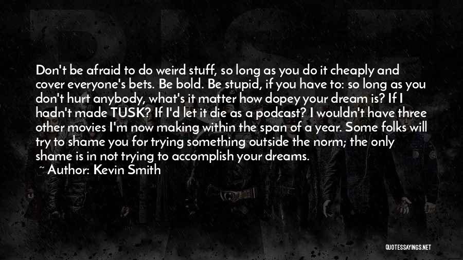 Kevin Smith Quotes: Don't Be Afraid To Do Weird Stuff, So Long As You Do It Cheaply And Cover Everyone's Bets. Be Bold.