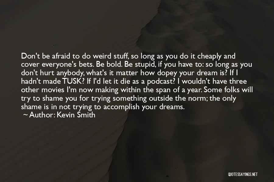 Kevin Smith Quotes: Don't Be Afraid To Do Weird Stuff, So Long As You Do It Cheaply And Cover Everyone's Bets. Be Bold.