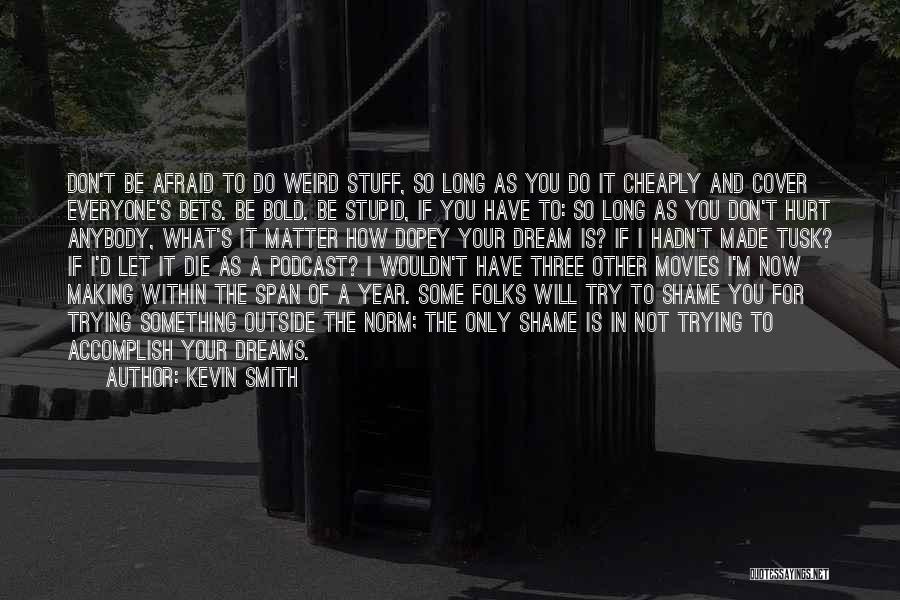 Kevin Smith Quotes: Don't Be Afraid To Do Weird Stuff, So Long As You Do It Cheaply And Cover Everyone's Bets. Be Bold.