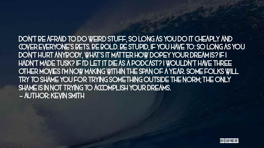 Kevin Smith Quotes: Don't Be Afraid To Do Weird Stuff, So Long As You Do It Cheaply And Cover Everyone's Bets. Be Bold.