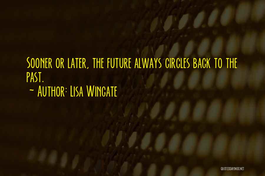 Lisa Wingate Quotes: Sooner Or Later, The Future Always Circles Back To The Past.