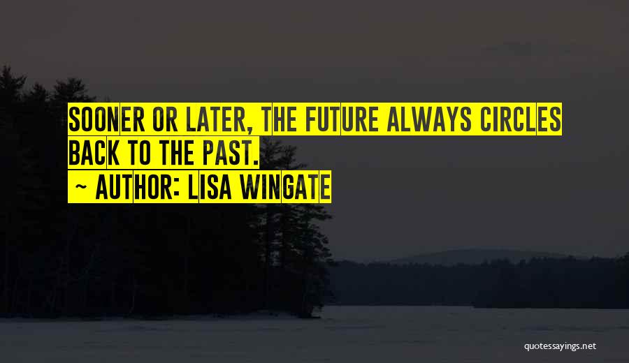 Lisa Wingate Quotes: Sooner Or Later, The Future Always Circles Back To The Past.