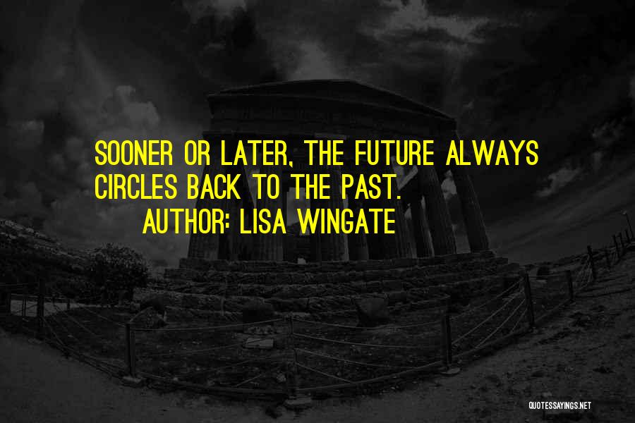 Lisa Wingate Quotes: Sooner Or Later, The Future Always Circles Back To The Past.