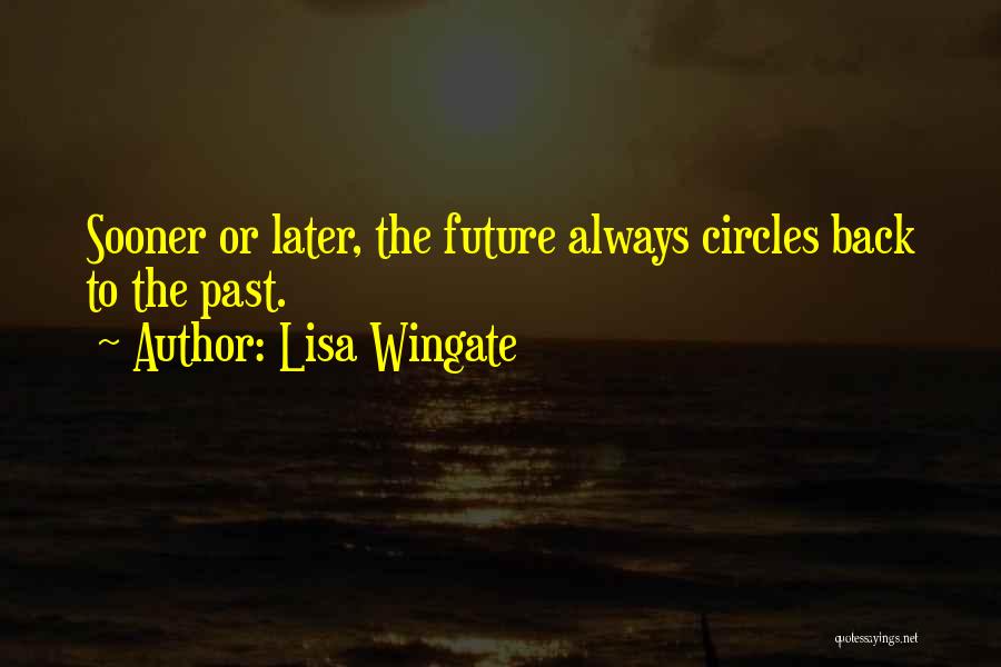 Lisa Wingate Quotes: Sooner Or Later, The Future Always Circles Back To The Past.