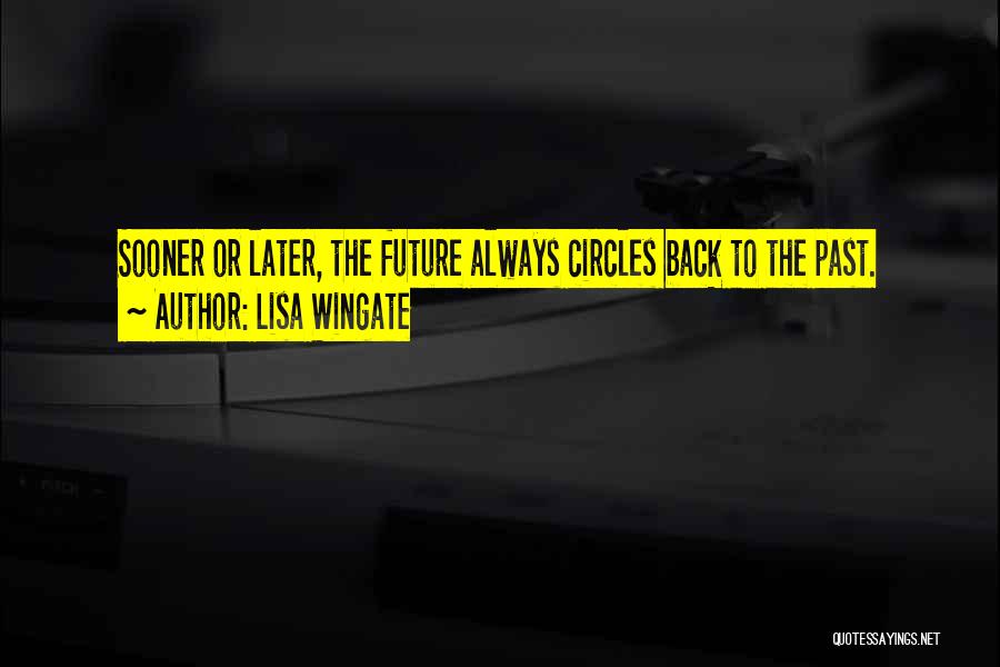 Lisa Wingate Quotes: Sooner Or Later, The Future Always Circles Back To The Past.