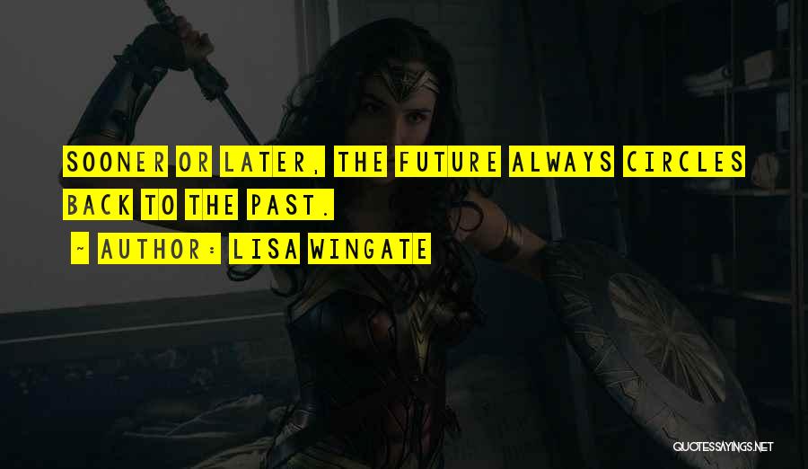 Lisa Wingate Quotes: Sooner Or Later, The Future Always Circles Back To The Past.