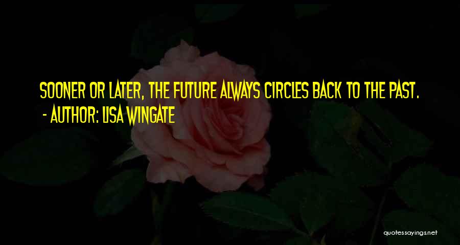 Lisa Wingate Quotes: Sooner Or Later, The Future Always Circles Back To The Past.