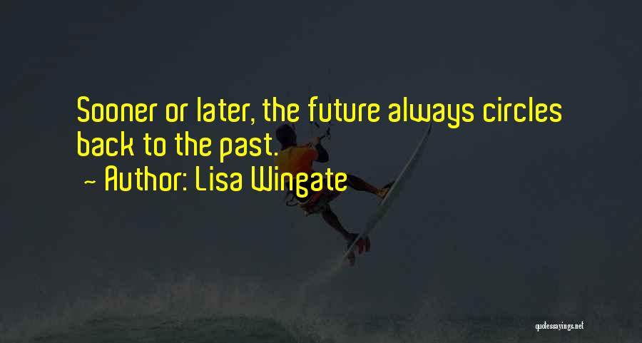 Lisa Wingate Quotes: Sooner Or Later, The Future Always Circles Back To The Past.