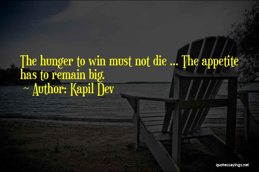 Kapil Dev Quotes: The Hunger To Win Must Not Die ... The Appetite Has To Remain Big.