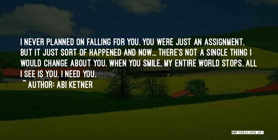 Abi Ketner Quotes: I Never Planned On Falling For You. You Were Just An Assignment. But It Just Sort Of Happened And Now...