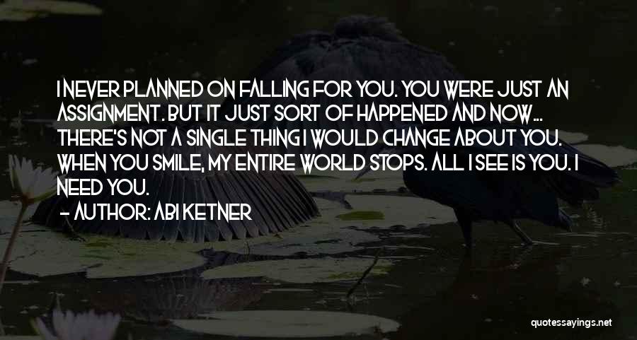Abi Ketner Quotes: I Never Planned On Falling For You. You Were Just An Assignment. But It Just Sort Of Happened And Now...