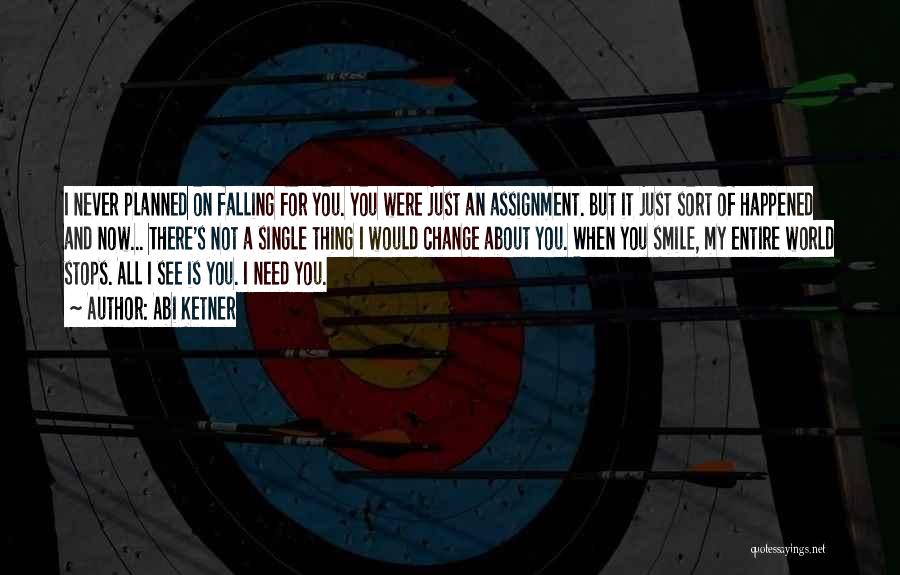 Abi Ketner Quotes: I Never Planned On Falling For You. You Were Just An Assignment. But It Just Sort Of Happened And Now...