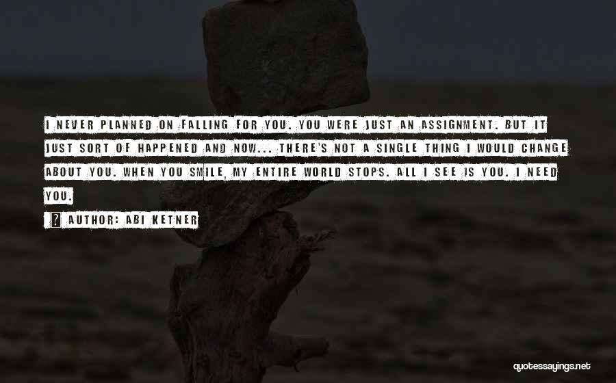 Abi Ketner Quotes: I Never Planned On Falling For You. You Were Just An Assignment. But It Just Sort Of Happened And Now...