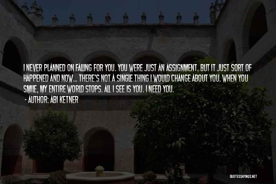 Abi Ketner Quotes: I Never Planned On Falling For You. You Were Just An Assignment. But It Just Sort Of Happened And Now...