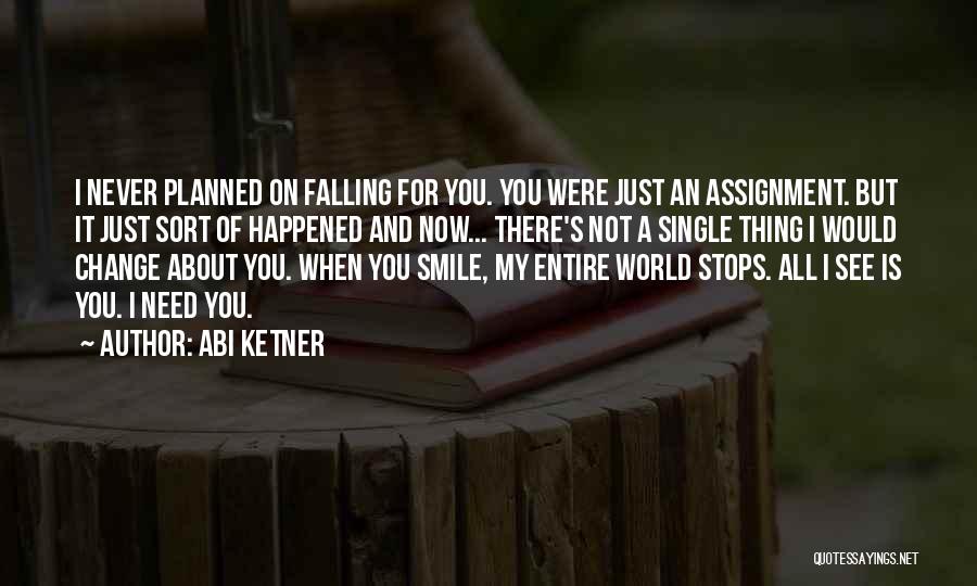 Abi Ketner Quotes: I Never Planned On Falling For You. You Were Just An Assignment. But It Just Sort Of Happened And Now...