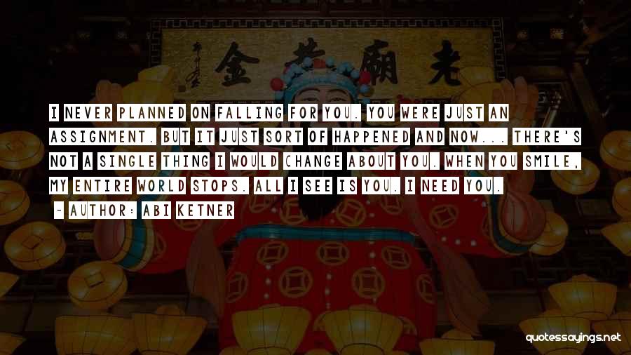 Abi Ketner Quotes: I Never Planned On Falling For You. You Were Just An Assignment. But It Just Sort Of Happened And Now...