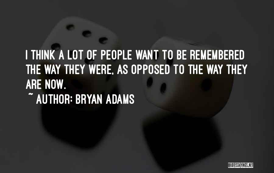 Bryan Adams Quotes: I Think A Lot Of People Want To Be Remembered The Way They Were, As Opposed To The Way They