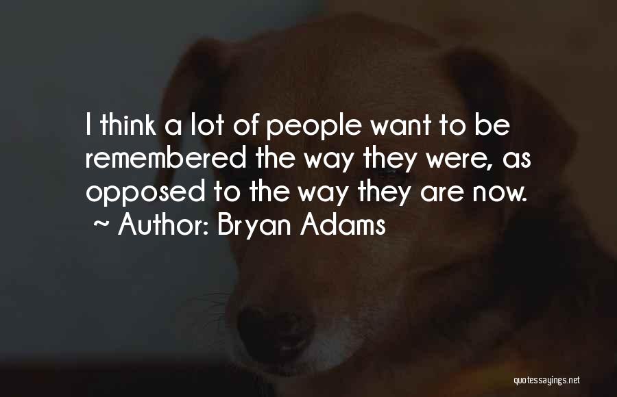 Bryan Adams Quotes: I Think A Lot Of People Want To Be Remembered The Way They Were, As Opposed To The Way They
