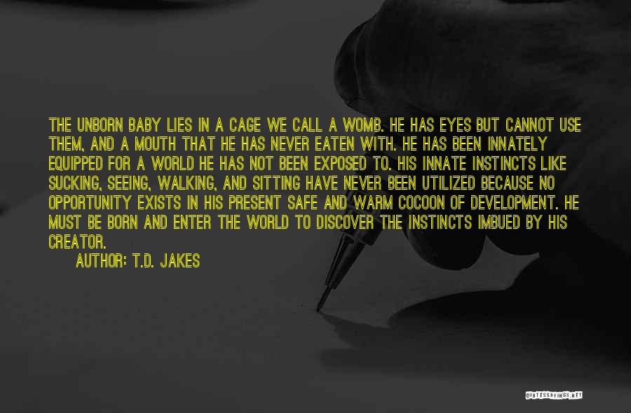 T.D. Jakes Quotes: The Unborn Baby Lies In A Cage We Call A Womb. He Has Eyes But Cannot Use Them, And A