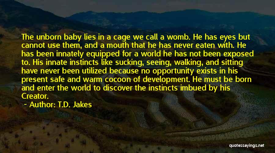 T.D. Jakes Quotes: The Unborn Baby Lies In A Cage We Call A Womb. He Has Eyes But Cannot Use Them, And A