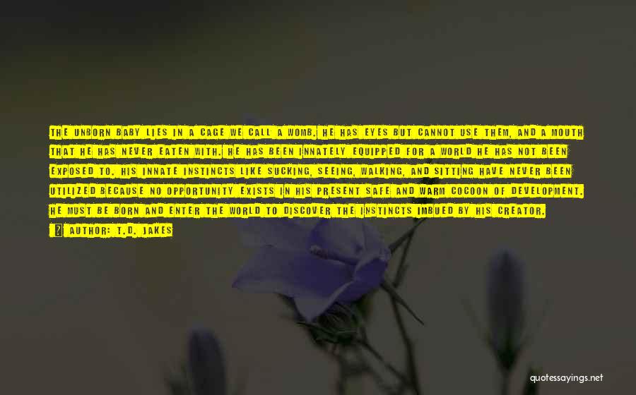 T.D. Jakes Quotes: The Unborn Baby Lies In A Cage We Call A Womb. He Has Eyes But Cannot Use Them, And A