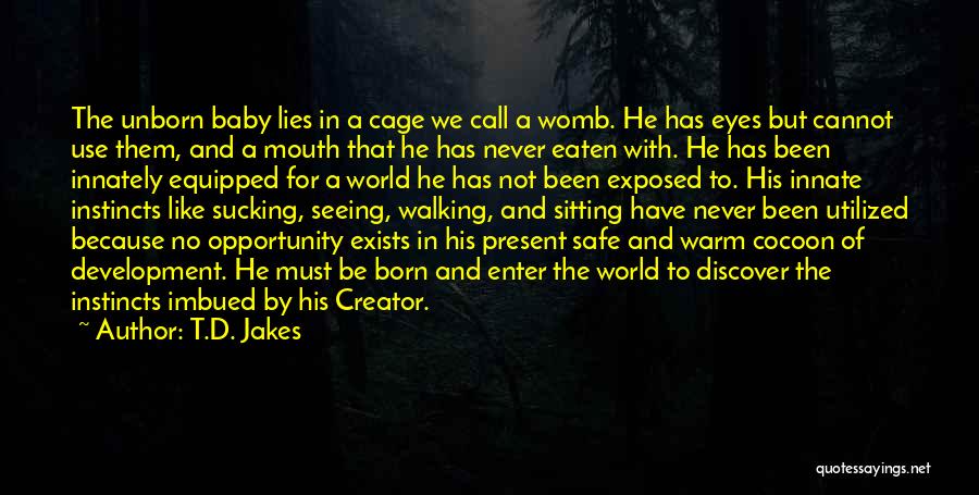 T.D. Jakes Quotes: The Unborn Baby Lies In A Cage We Call A Womb. He Has Eyes But Cannot Use Them, And A