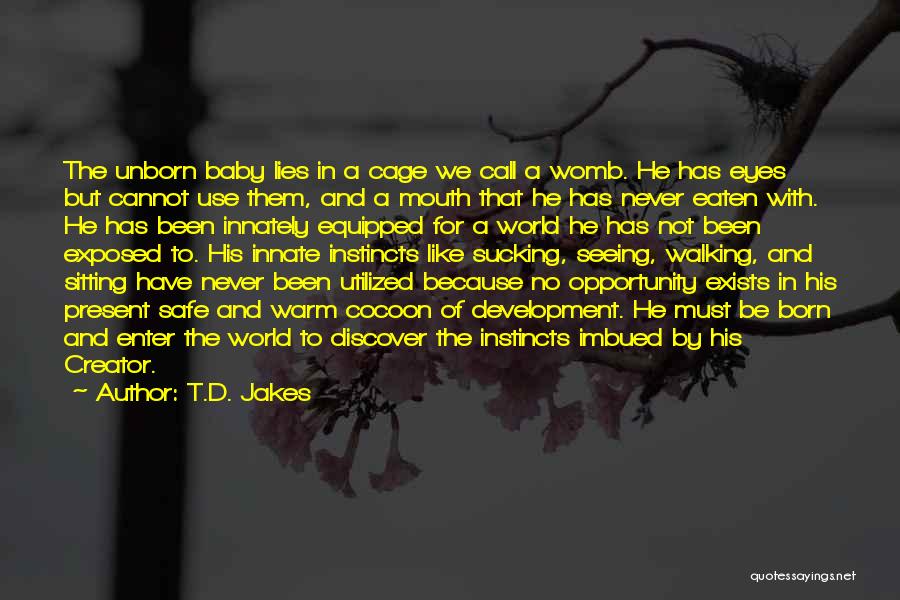 T.D. Jakes Quotes: The Unborn Baby Lies In A Cage We Call A Womb. He Has Eyes But Cannot Use Them, And A