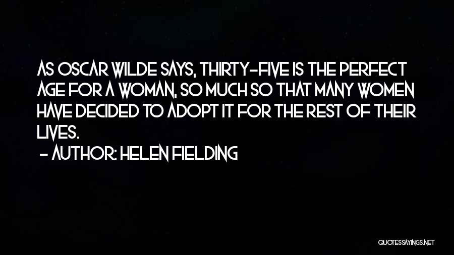 Helen Fielding Quotes: As Oscar Wilde Says, Thirty-five Is The Perfect Age For A Woman, So Much So That Many Women Have Decided
