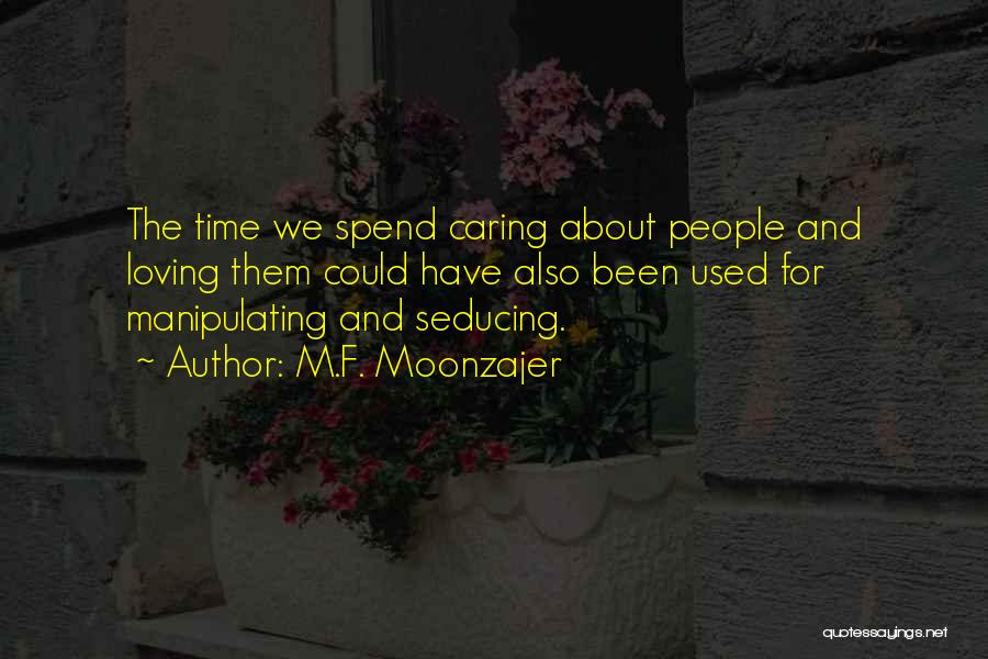 M.F. Moonzajer Quotes: The Time We Spend Caring About People And Loving Them Could Have Also Been Used For Manipulating And Seducing.