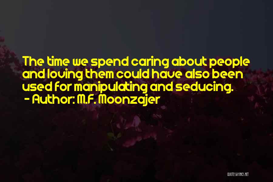 M.F. Moonzajer Quotes: The Time We Spend Caring About People And Loving Them Could Have Also Been Used For Manipulating And Seducing.
