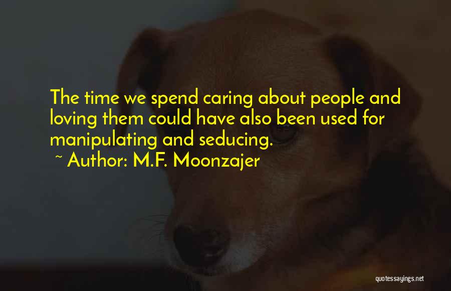 M.F. Moonzajer Quotes: The Time We Spend Caring About People And Loving Them Could Have Also Been Used For Manipulating And Seducing.
