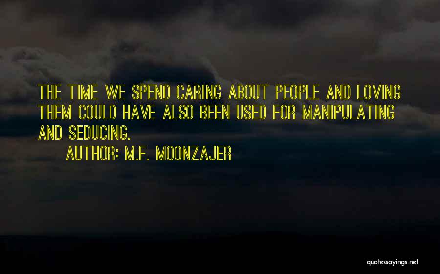 M.F. Moonzajer Quotes: The Time We Spend Caring About People And Loving Them Could Have Also Been Used For Manipulating And Seducing.