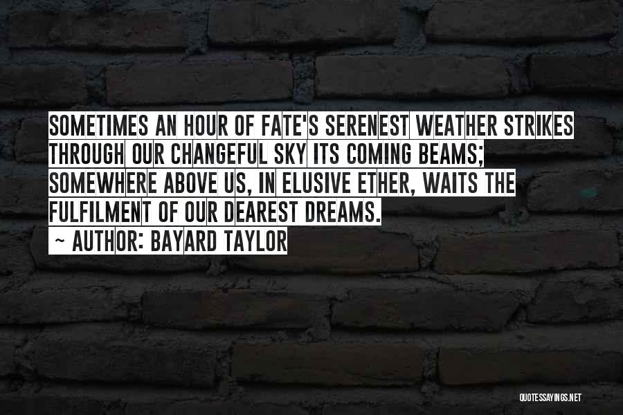 Bayard Taylor Quotes: Sometimes An Hour Of Fate's Serenest Weather Strikes Through Our Changeful Sky Its Coming Beams; Somewhere Above Us, In Elusive